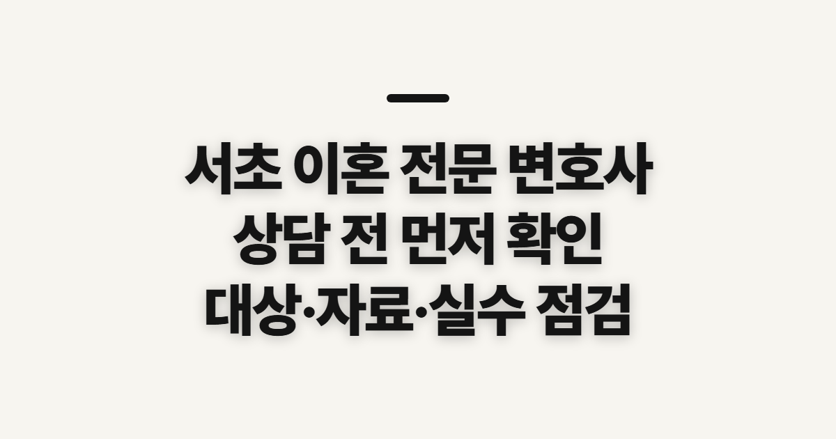 서초 이혼 전문 변호사 강남·서초 상담 전 확인할 대상과 준비