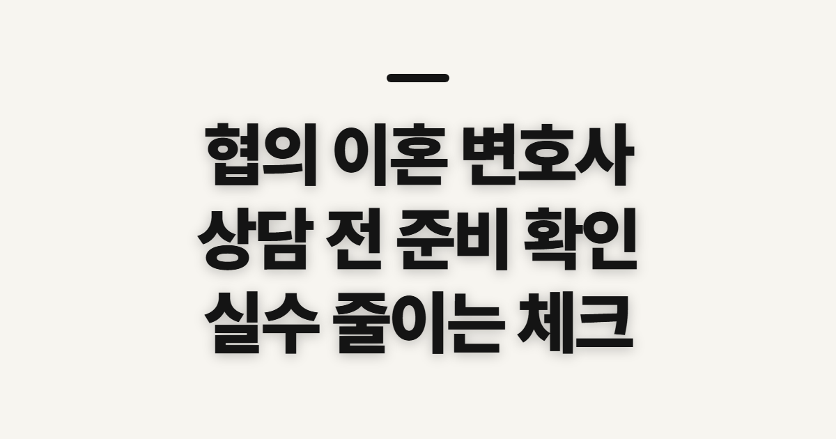 협의 이혼 변호사 상담 전 확인할 대상과 준비사항