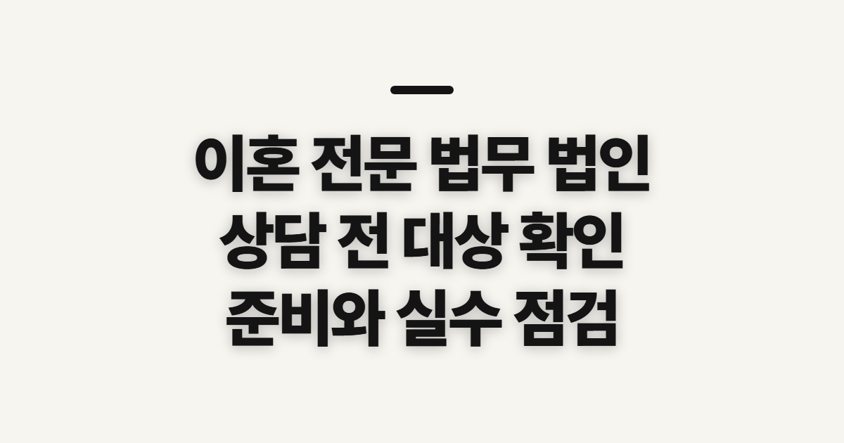 이혼 전문 법무 법인 찾기 전 대상과 준비 사항