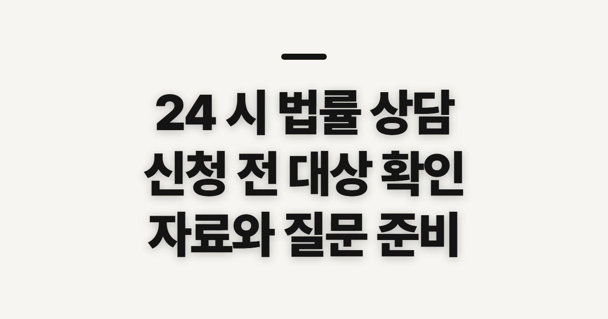 24 시 법률 상담 전 확인할 대상과 준비 사항