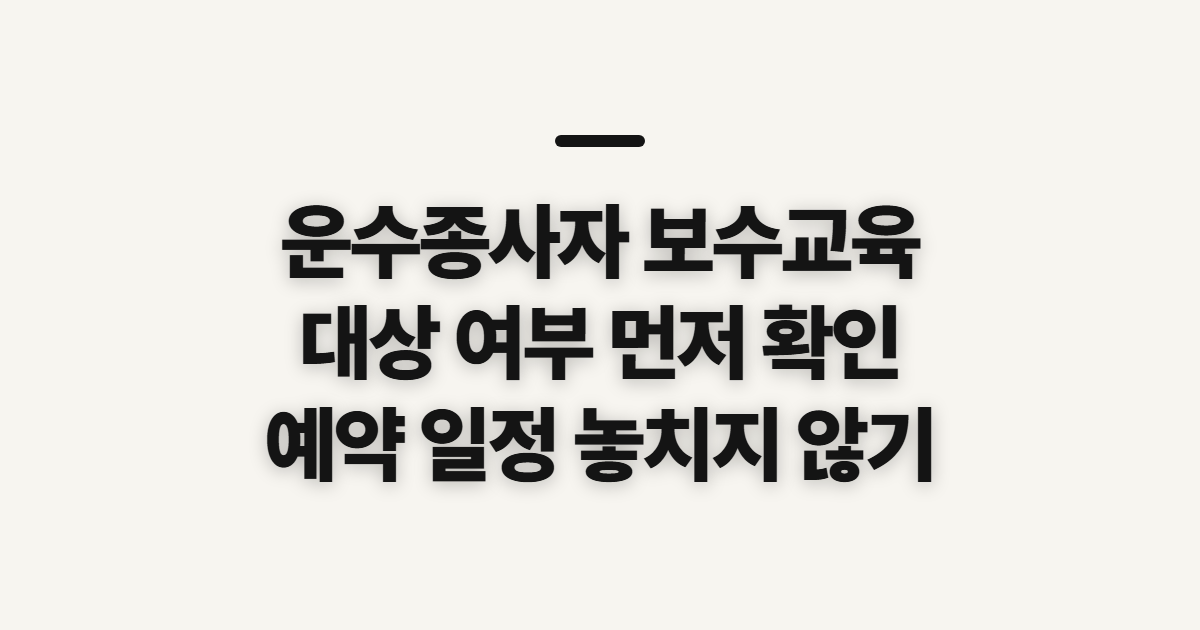 운수종사자 보수교육 대상자 조회, 예약 전 확인할 정보와 일정