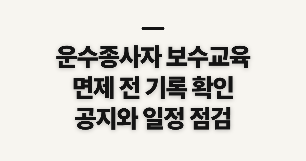 운수종사자 보수교육 면제 대상 확인, 신청 전 기록과 공지 점검