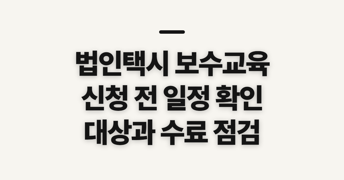 법인택시 보수교육 신청, 놓치기 쉬운 일정과 자격 확인