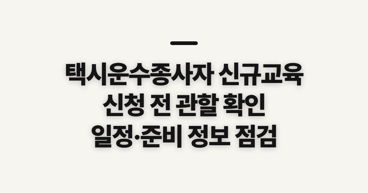 택시운수종사자 신규교육 신청, 관할과 접수 전 확인사항