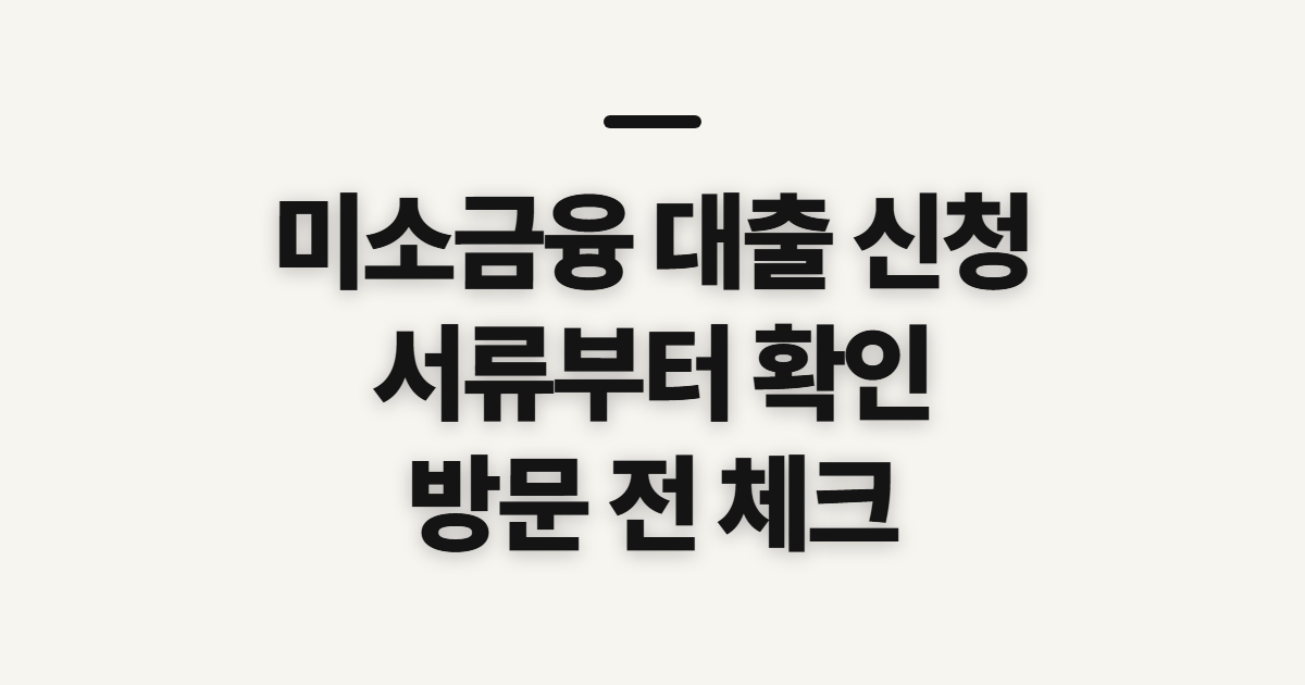 미소금융 대출 신청 필요서류, 방문 전 확인할 기준과 준비