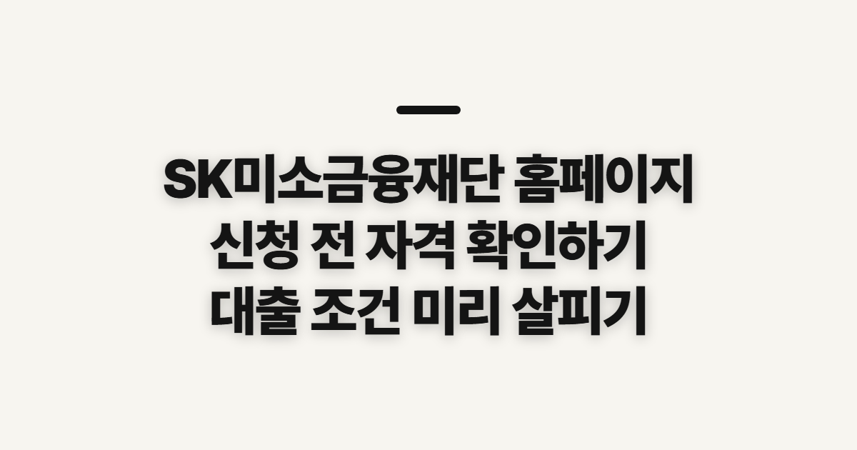 SK미소금융재단 홈페이지 바로가기, 신청 전 자격과 유의사항