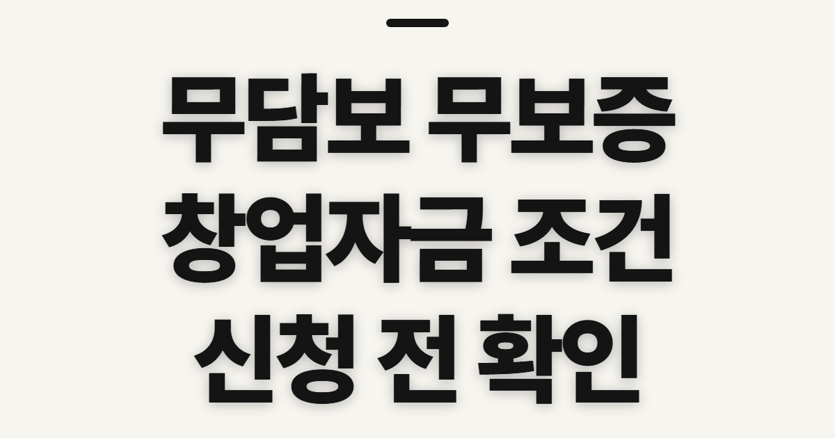 무담보 무보증 창업자금 대출 조건, 신청 전 확인할 자격과 제한