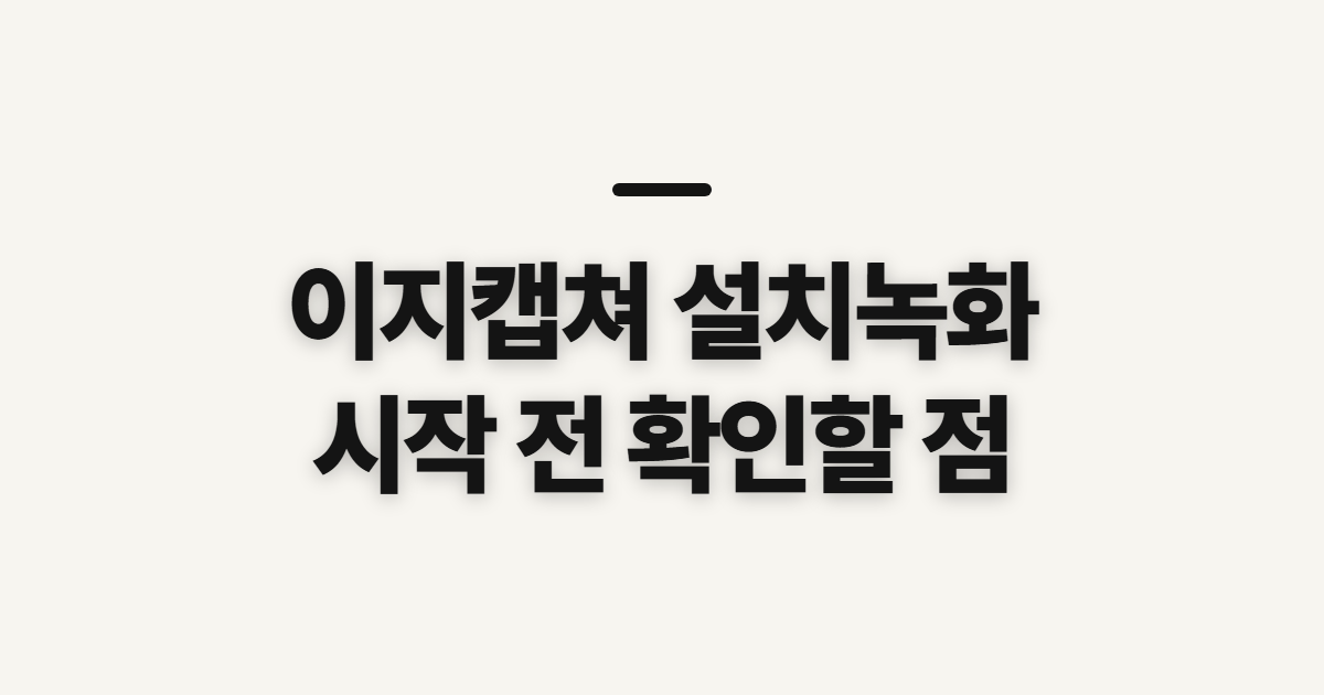 컴퓨터 화면 캡처 프로그램 이지캡쳐 설치녹화 방법, 시작 전 확인할 점