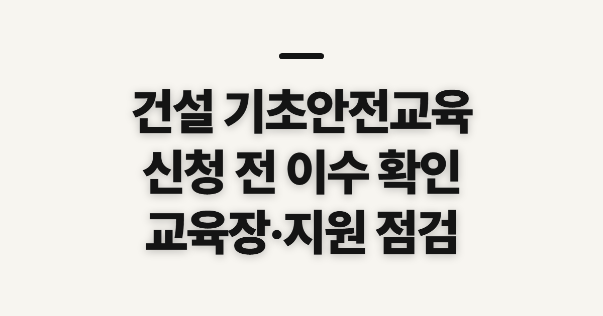 건설 기초안전교육, 신청 전 대상과 이수 확인할 사항
