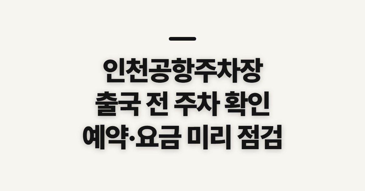 인천공항주차장, 출국 전 예약·비용 확인할 점