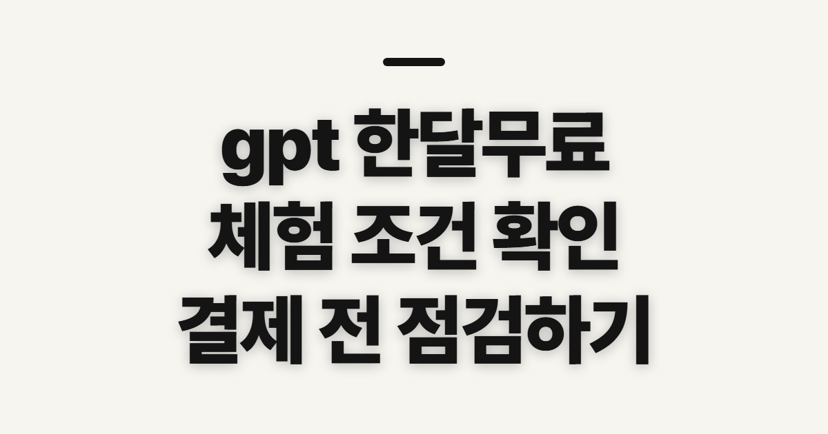 gpt 한달무료, 체험 조건과 결제 전 확인할 점