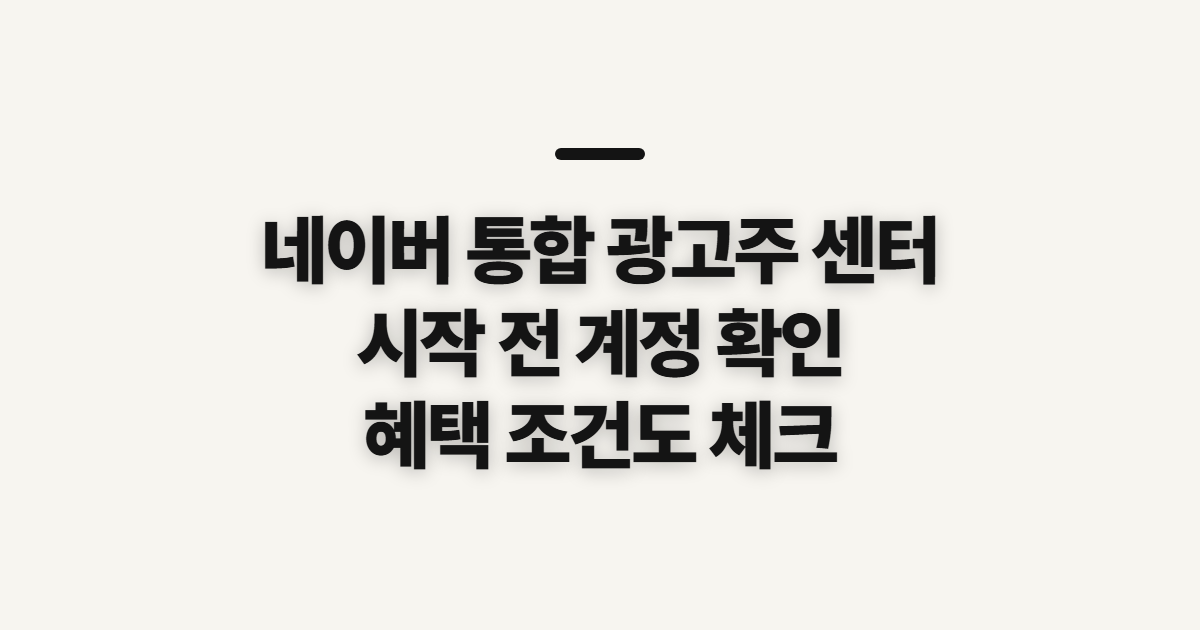 네이버 통합 광고주 센터, 광고 통합 전 확인할 순서