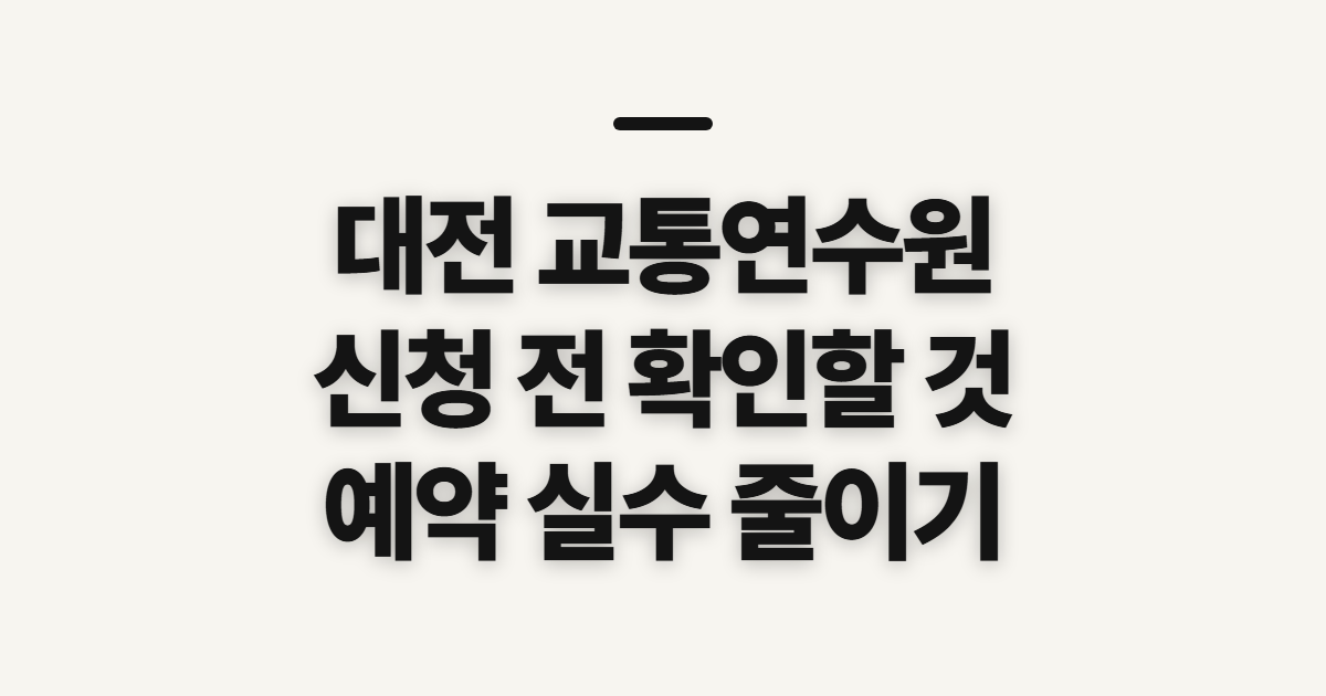 대전 교통연수원, 신청 전에 확인할 조건과 예약 준비