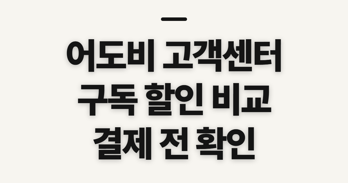 어도비 고객센터 구독 할인 어떤 조건일까? 취소·환불 전 결제 조건 확인 정리