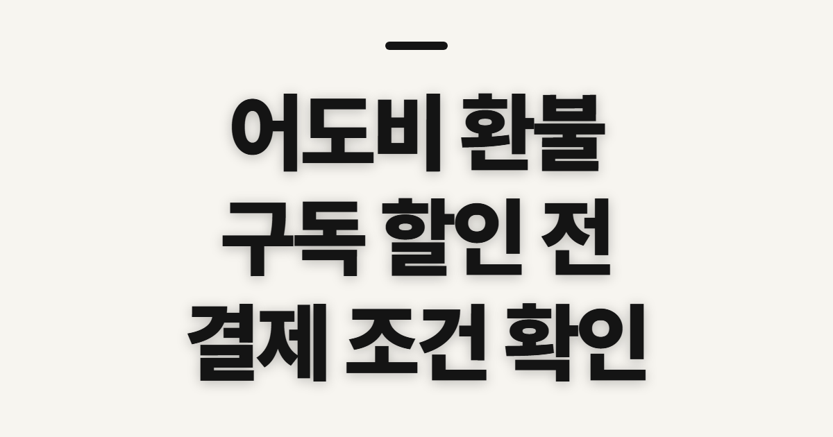 어도비 환불 어떤 조건일까? 구독 할인 전 취소·결제 확인할 점 정리