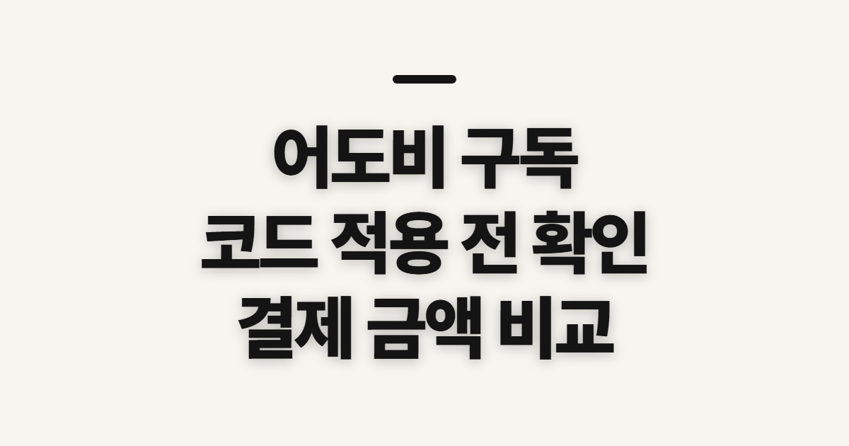 어도비 구독 할인 가격 낮추기 어떤 조건일까? 코드와 결제 전 비교 정리