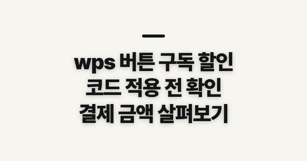 wps 버튼 구독 할인 어떤 조건일까? 코드 적용 전 결제 확인할 점 정리