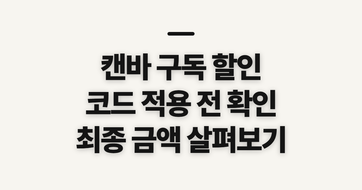 캔바 구독 할인 어떤 조건일까? 결제 전 코드와 금액 확인법 정리