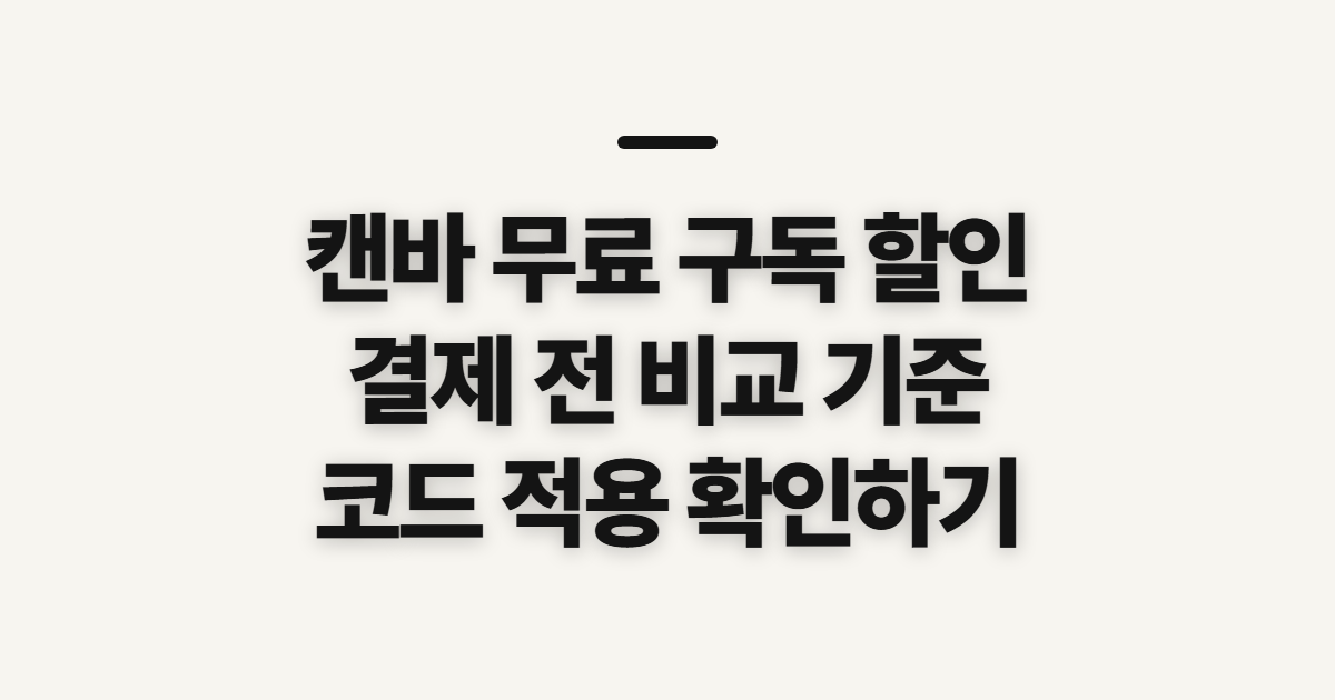 캔바 무료 구독 할인 어떤 조건일까? 코드 적용과 결제 전 비교 방법