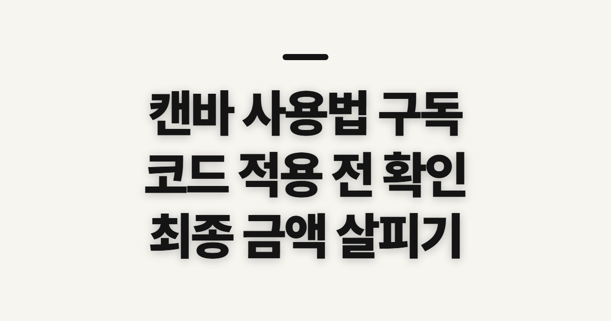 캔바 사용법 구독 할인 어떤 조건일까? 코드 적용 전 결제 확인할 점 정리