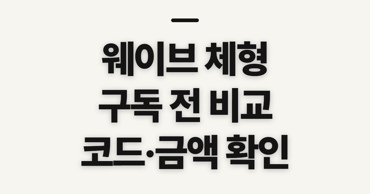 웨이브 체형 구독 할인 코드 적용 어떤 조건일까? 결제 전 비교할 기준 정리