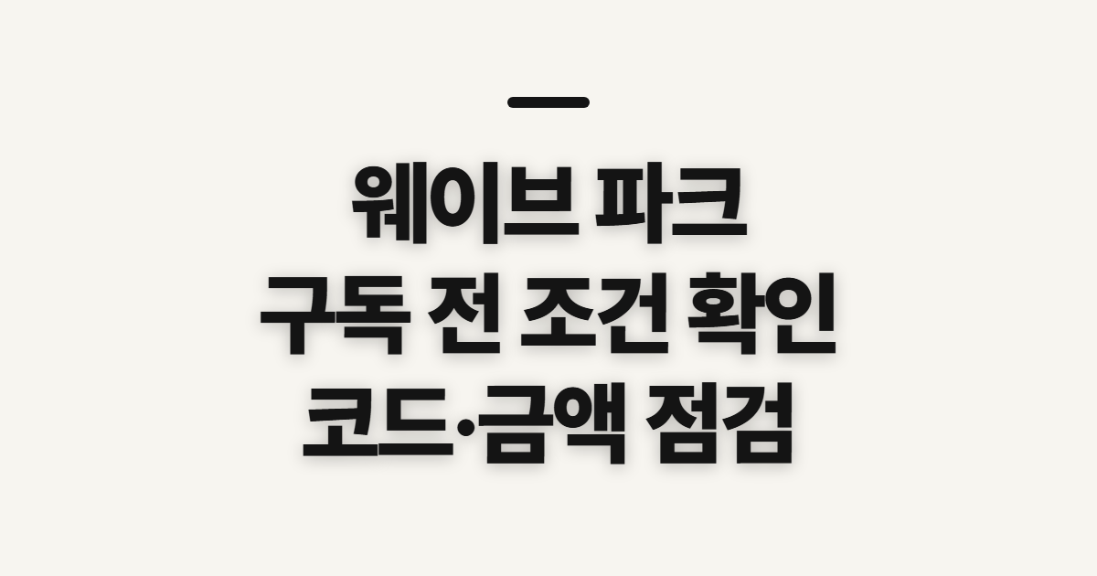 웨이브 파크 구독 할인 어떤 조건일까? 코드 적용 전 결제 확인할 점 정리