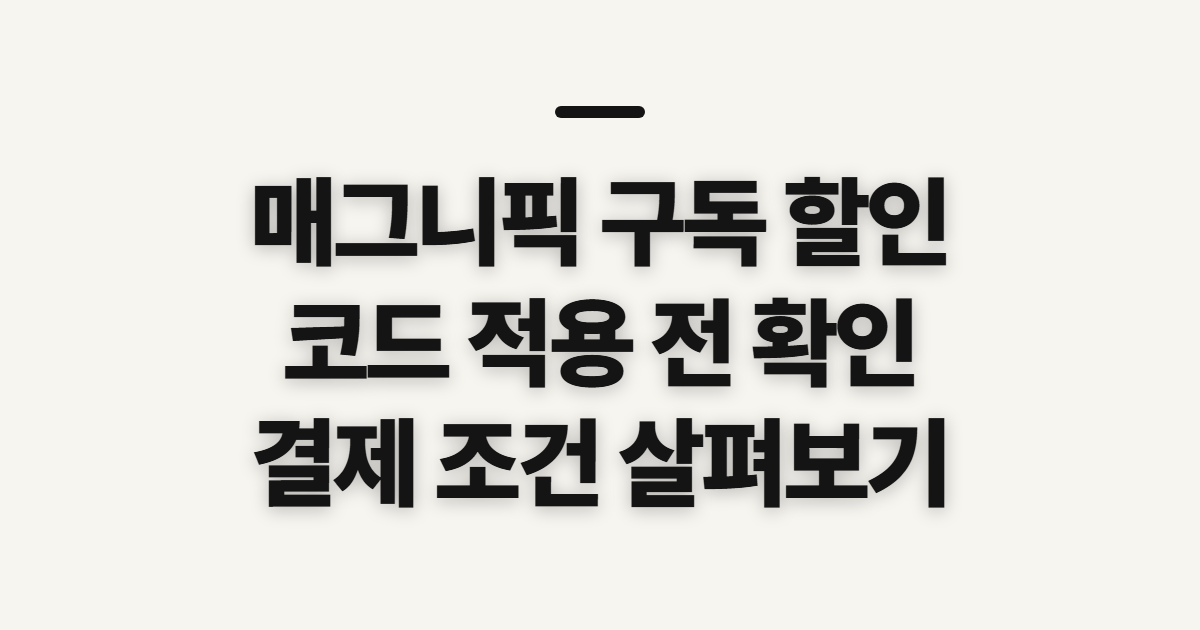 매그니픽 구독 할인 어떤 조건일까? 코드 적용 전 결제 조건 확인 정리