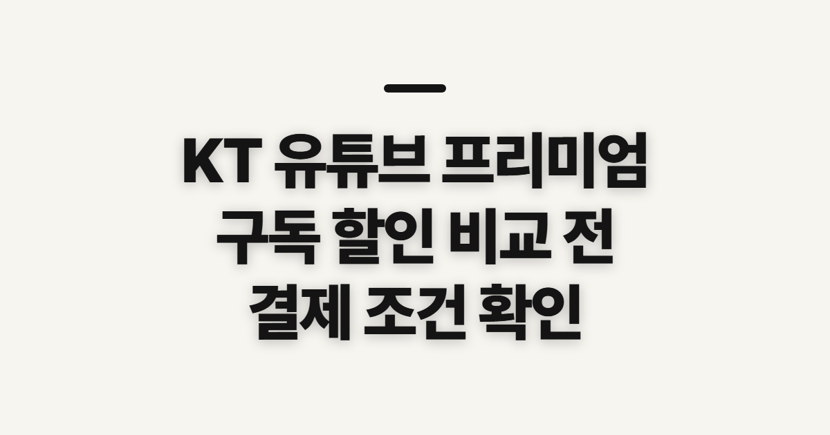 KT 유튜브 프리미엄 구독 할인 어떤 조건일까? 비교 전 확인할 기준 정리