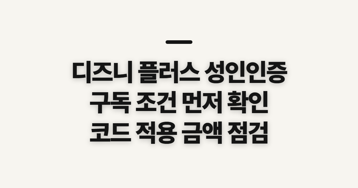 디즈니 플러스 성인인증 어떤 조건일까? 구독 할인 코드와 결제 전 확인할 점 정리