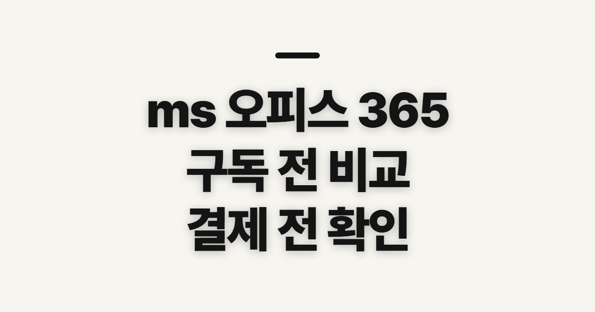ms 오피스 365 구독 가격 비교 어떤 조건일까? 결제 전 확인할 점 정리