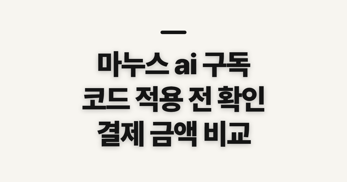 마누스 ai 구독 할인 어떤 조건일까? 코드 적용 전 결제 확인할 점 정리