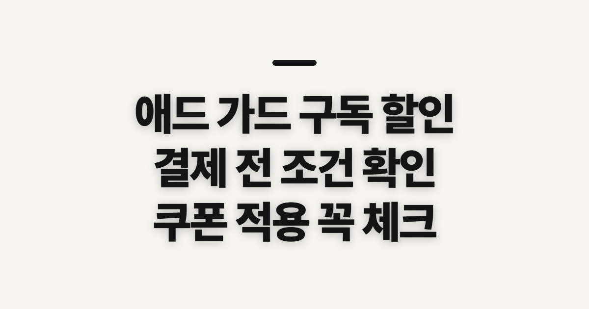 애드 가드 구독 할인 어떤 조건일까? 쿠폰 적용 전 결제 확인할 점 정리