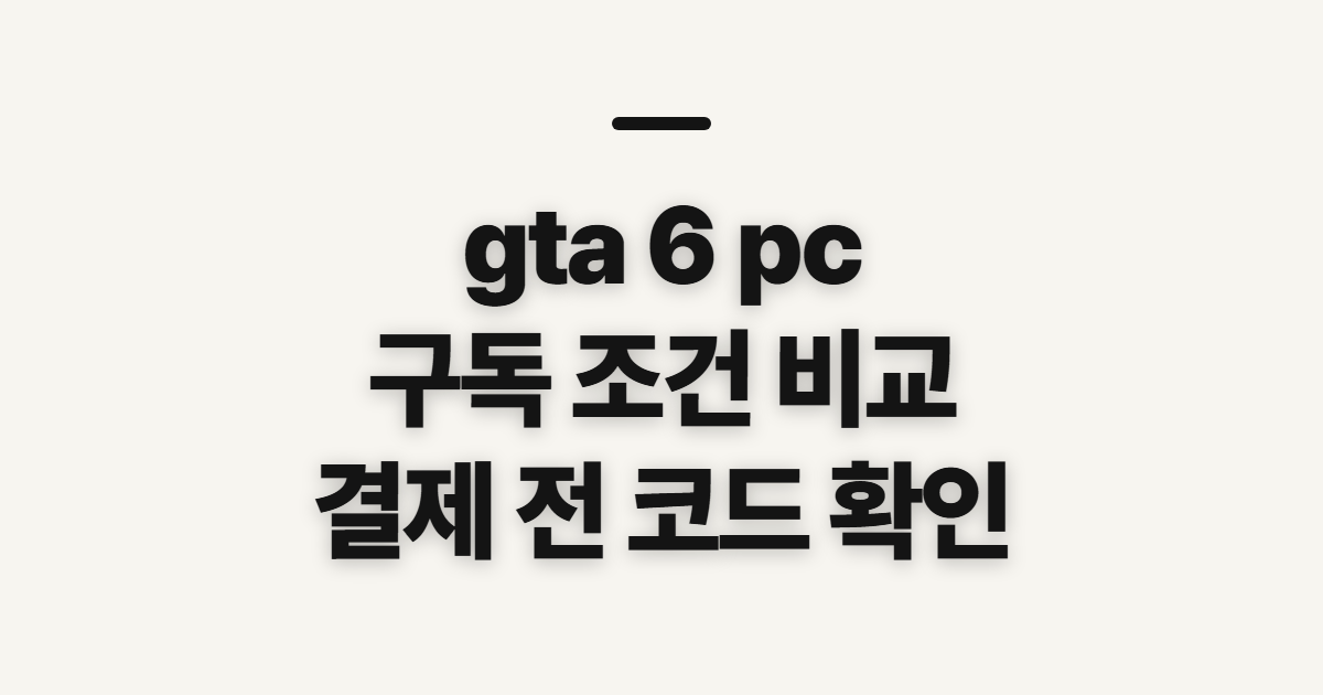 gta 6 pc 사양·버전·가격 어떤 조건일까? 구독 할인 코드와 결제 전 확인할 점 정리