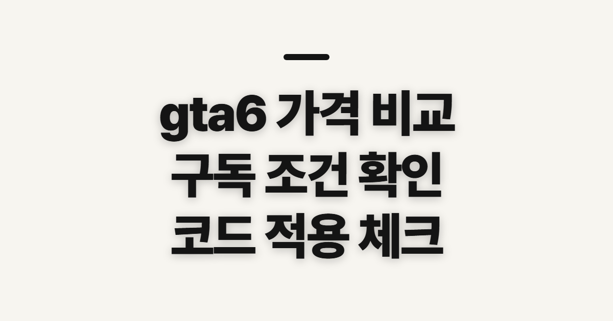 gta6 가격 pc 비교 어떤 조건일까? 구독 할인 코드와 결제 전 확인 기준 정리