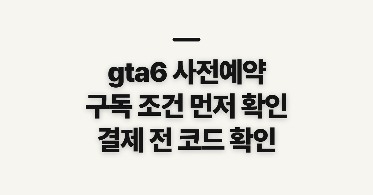 gta6 사전예약 어떤 조건일까? 구독 할인 코드와 결제 전 비교할 점 정리