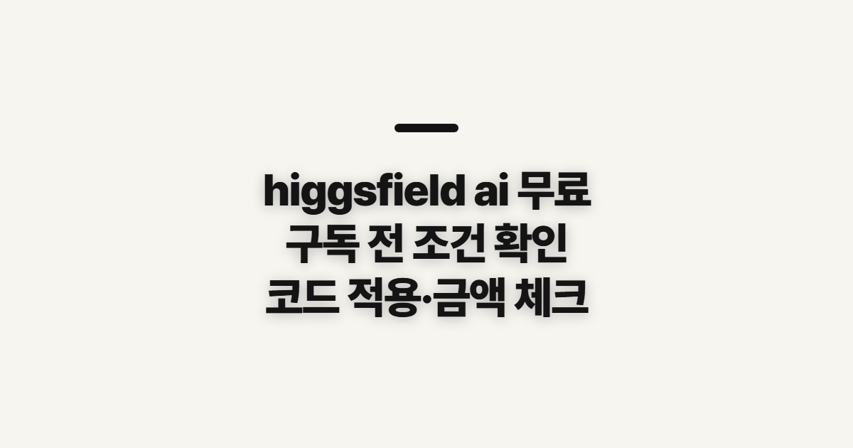 higgsfield ai 무료 구독 할인 어떤 조건일까? 코드 적용 전 결제 확인 정리