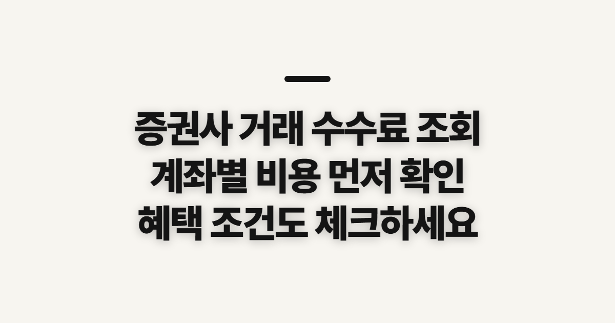 증권사 거래 수수료 조회, 계좌별 비용 확인 전 챙길 정보