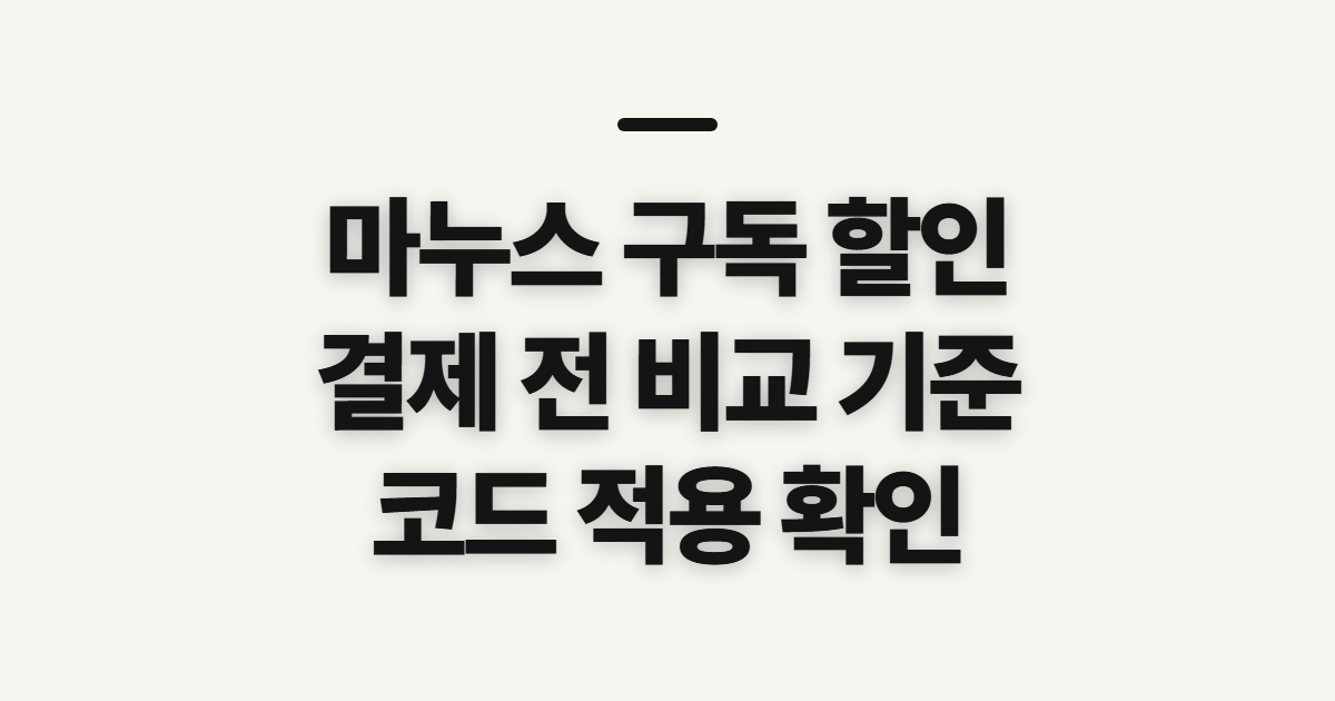 마누스 구독 할인 어떤 조건일까? 결제 전 비교할 기준과 코드 확인 정리
