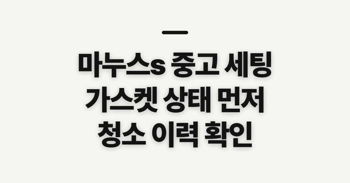 마누스s 엘로치오 중고 세팅, 구매 전 확인할 항목