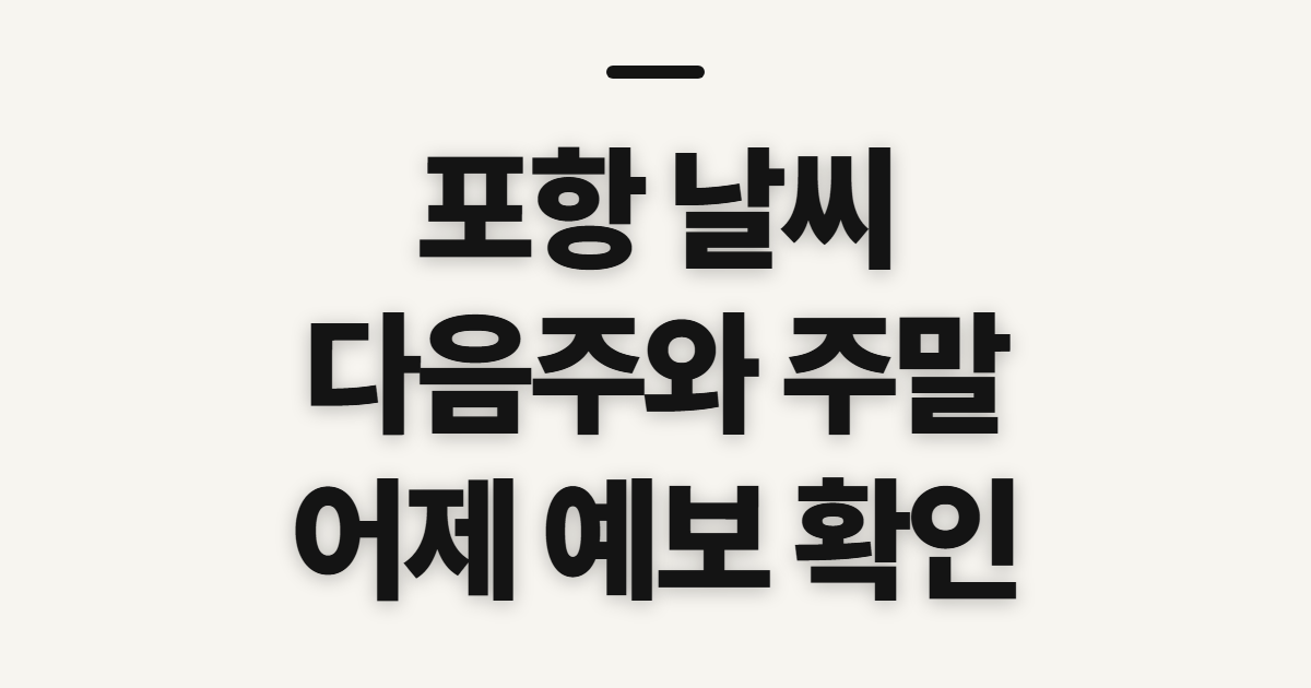 포항 날씨, 다음주·주말·어제 예보를 미리 확인할 점
