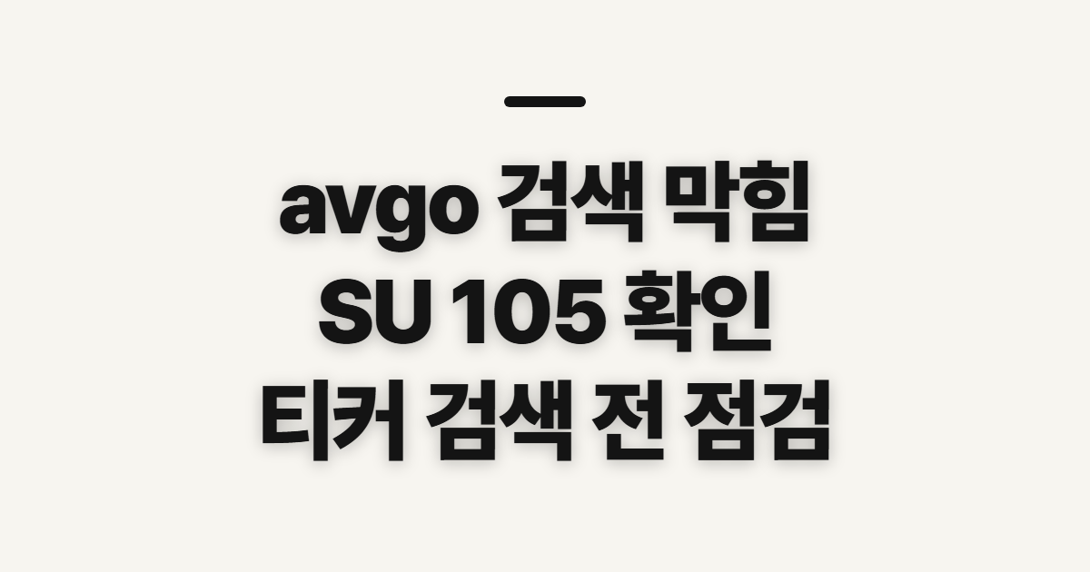 avgo 브로드컴, SU 105 티커 검색 막힘 전 확인할 점