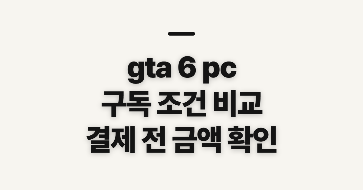 gta 6 pc 사양·버전·가격 어떤 조건일까? 구독 할인 코드 적용 전 확인 정리