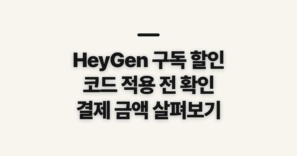 HeyGen 구독 할인 어떤 조건일까? 코드 적용과 결제 전 조건 확인 정리