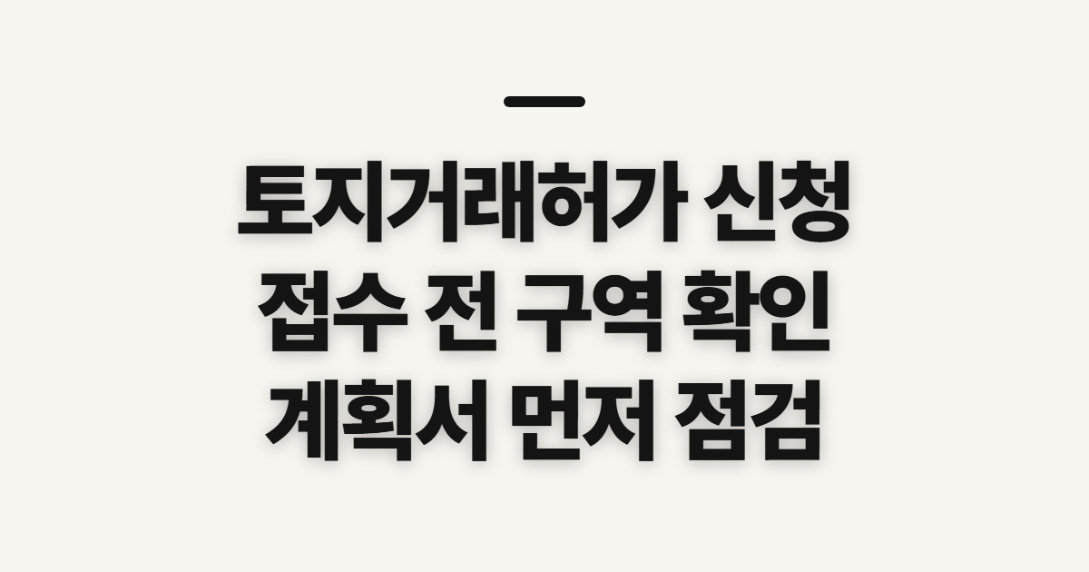 토지거래허가 신청, 접수 전 확인할 구역과 계획서