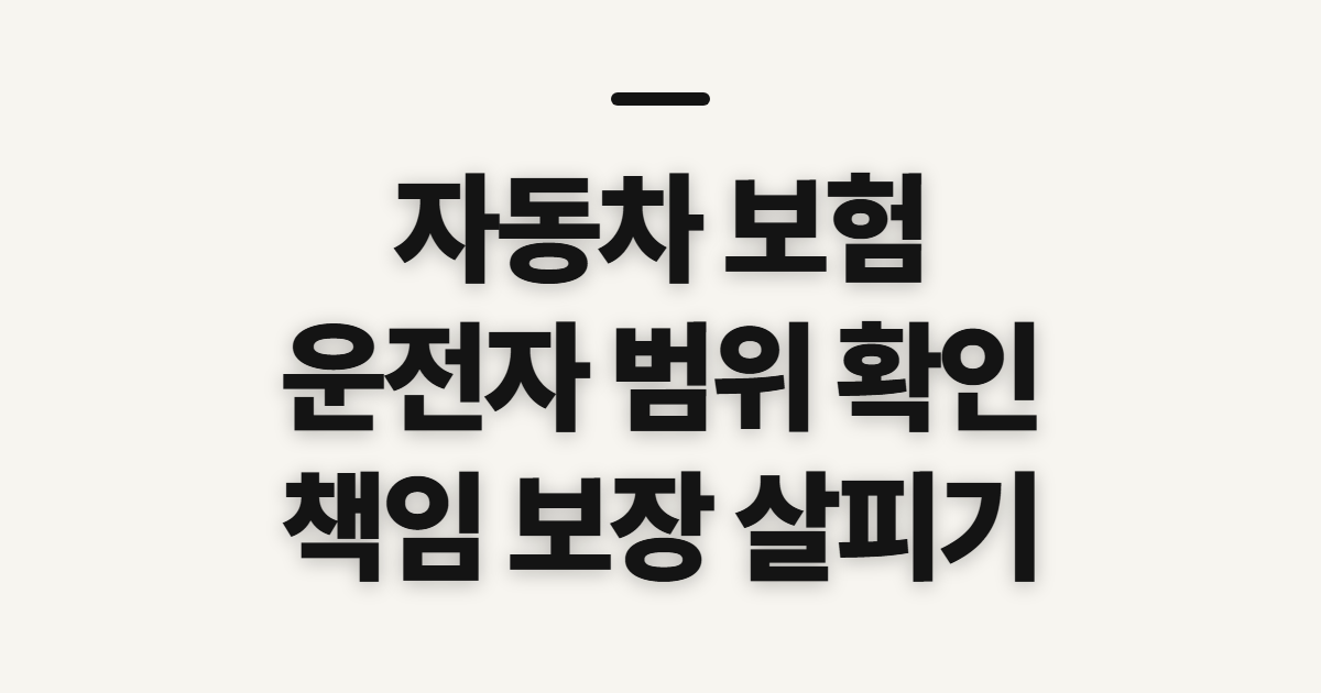 자동차 보험 운전자 차이, 가입 범위와 책임 보장 확인할 점