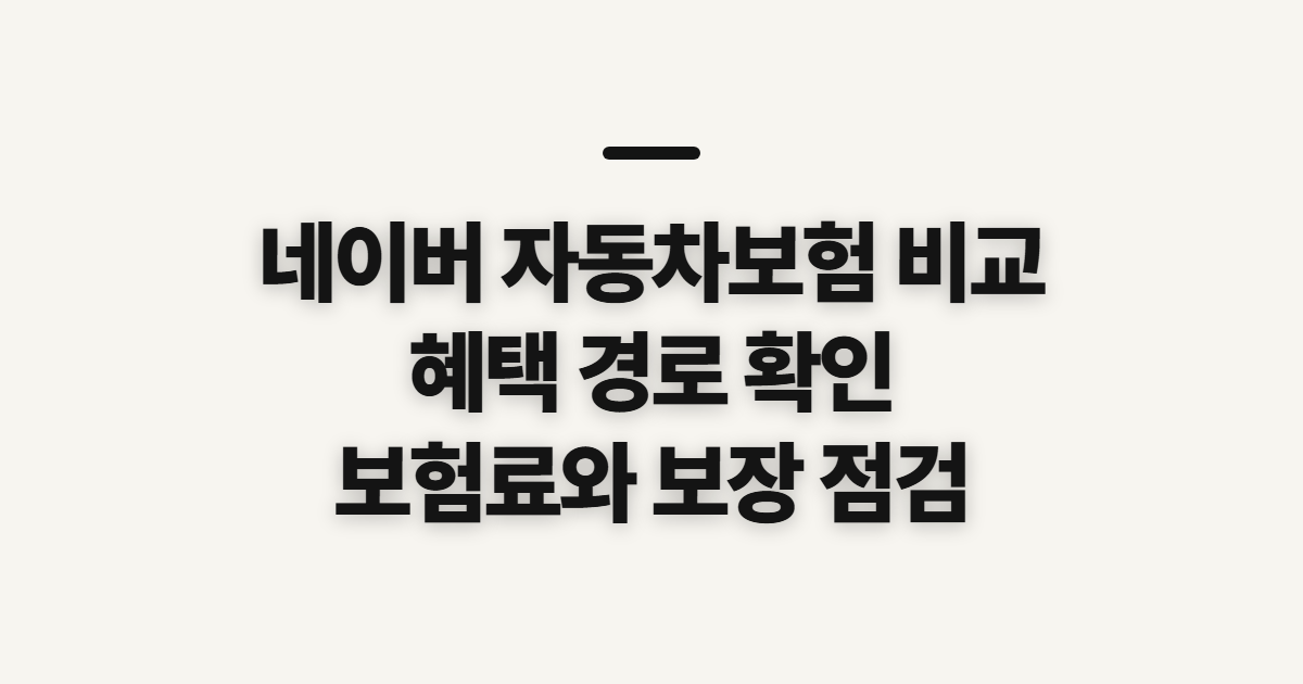 네이버 자동차보험 비교, 견적 혜택과 보험료 따지기 전 확인