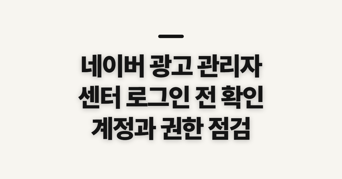 네이버 광고 관리자 센터, 로그인 전 확인할 항목