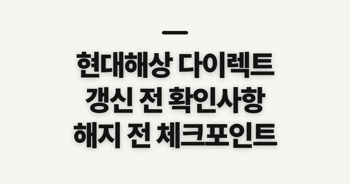 현대해상 다이렉트 보험, 운전자·자동차 갱신과 해지 전 확인사항