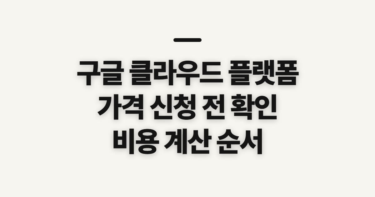 구글 클라우드 플랫폼 가격 총정리, 신청 전에 확인할 항목과 순서