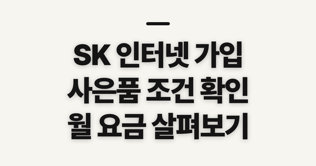 SK 인터넷 가입, SKT 사은품과 월 요금 전 확인할 점